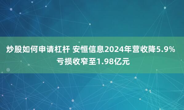 炒股如何申请杠杆 安恒信息2024年营收降5.9%  亏损收窄至1.98亿元