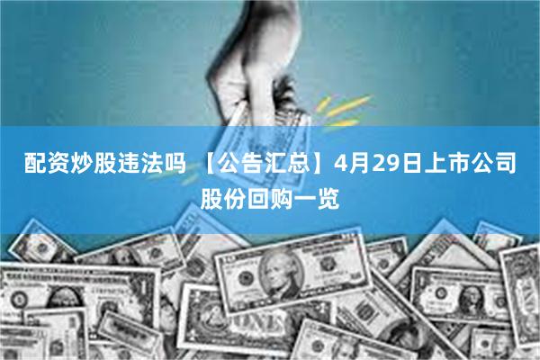 配资炒股违法吗 【公告汇总】4月29日上市公司股份回购一览