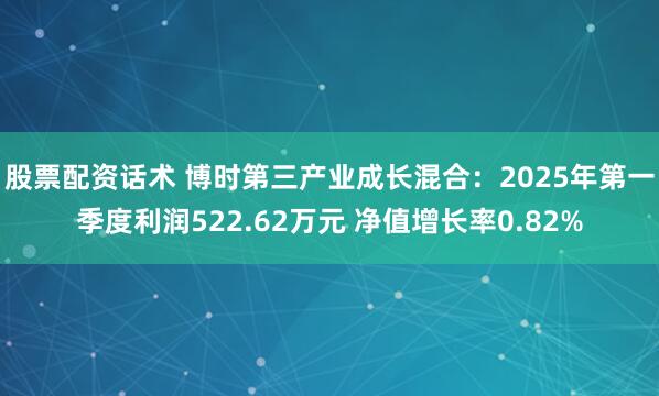 股票配资话术 博时第三产业成长混合：2025年第一季度利润522.62万元 净值增长率0.82%