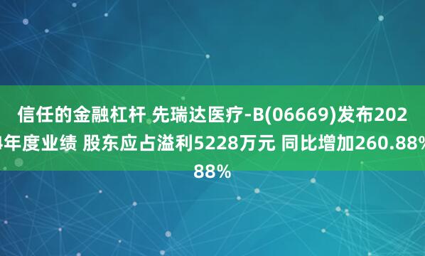 信任的金融杠杆 先瑞达医疗-B(06669)发布2024年度业绩 股东应占溢利5228万元 同比增加260.88%