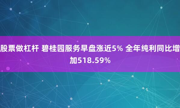 股票做杠杆 碧桂园服务早盘涨近5% 全年纯利同比增加518.59%