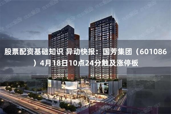 股票配资基础知识 异动快报：国芳集团（601086）4月18日10点24分触及涨停板