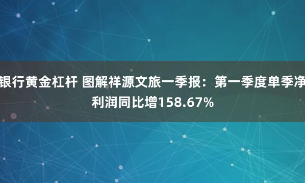 银行黄金杠杆 图解祥源文旅一季报：第一季度单季净利润同比增158.67%