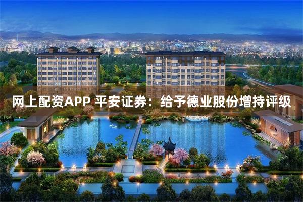 网上配资APP 平安证券：给予德业股份增持评级