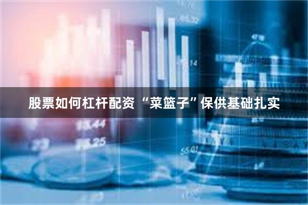 股票如何杠杆配资 “菜篮子”保供基础扎实