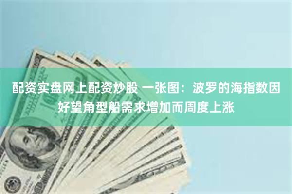 配资实盘网上配资炒股 一张图：波罗的海指数因好望角型船需求增加而周度上涨