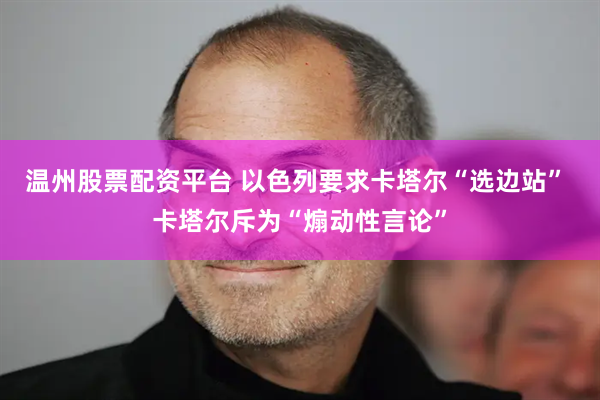 温州股票配资平台 以色列要求卡塔尔“选边站” 卡塔尔斥为“煽动性言论”