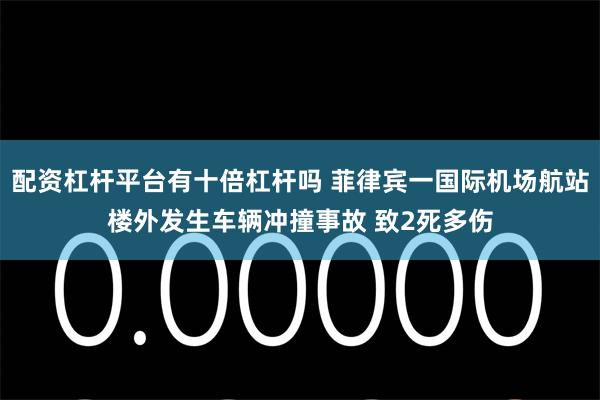配资杠杆平台有十倍杠杆吗 菲律宾一国际机场航站楼外发生车辆冲撞事故 致2死多伤