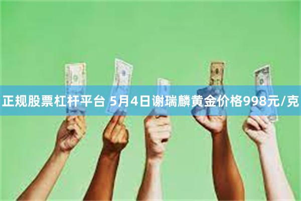 正规股票杠杆平台 5月4日谢瑞麟黄金价格998元/克