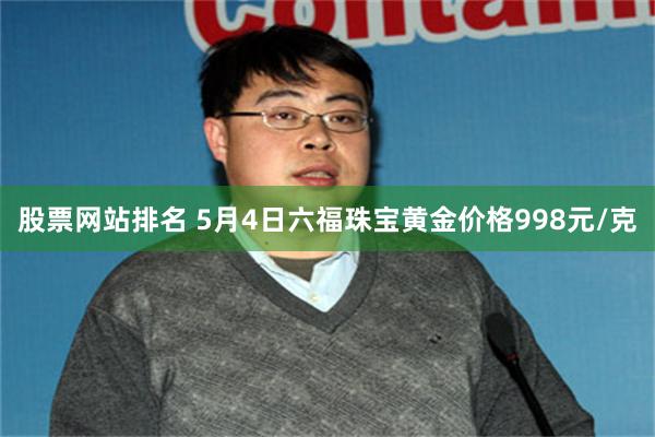 股票网站排名 5月4日六福珠宝黄金价格998元/克