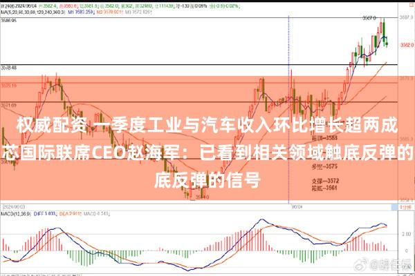 权威配资 一季度工业与汽车收入环比增长超两成！中芯国际联席CEO赵海军：已看到相关领域触底反弹的信号