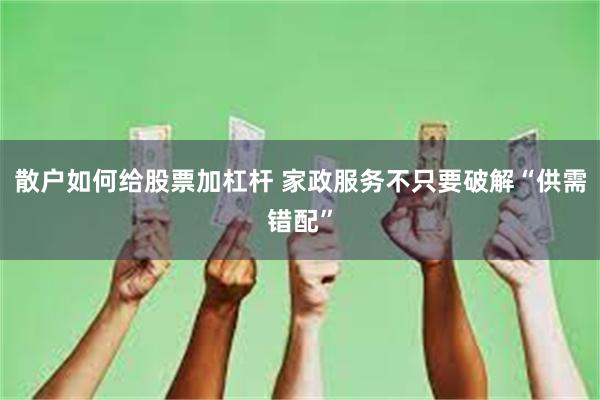 散户如何给股票加杠杆 家政服务不只要破解“供需错配”