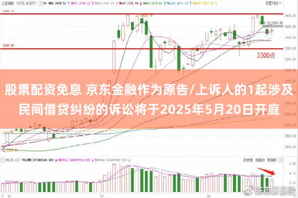 股票配资免息 京东金融作为原告/上诉人的1起涉及民间借贷纠纷的诉讼将于2025年5月20日开庭