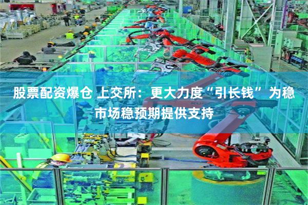 股票配资爆仓 上交所：更大力度“引长钱” 为稳市场稳预期提供支持