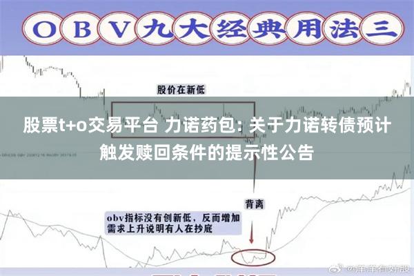 股票t+o交易平台 力诺药包: 关于力诺转债预计触发赎回条件的提示性公告