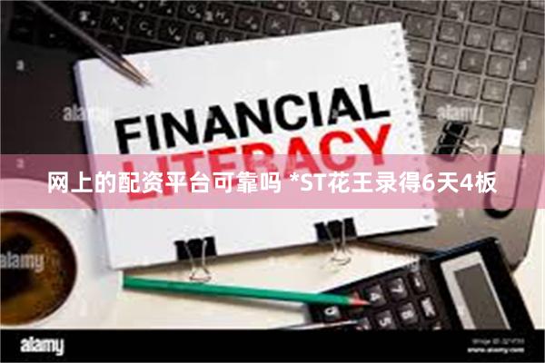 网上的配资平台可靠吗 *ST花王录得6天4板