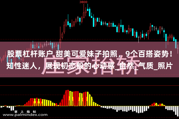 股票杠杆账户 甜美可爱妹子拍照，9个百搭姿势！知性迷人，展现初恋般的心动感_自然_气质_照片