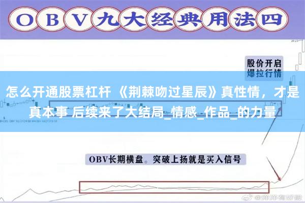 怎么开通股票杠杆 《荆棘吻过星辰》真性情，才是真本事 后续来了大结局_情感_作品_的力量