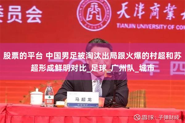 股票的平台 中国男足被淘汰出局跟火爆的村超和苏超形成鲜明对比_足球_广州队_城市