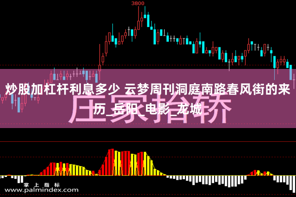 炒股加杠杆利息多少 云梦周刊洞庭南路春风街的来历_岳阳_电影_龙城