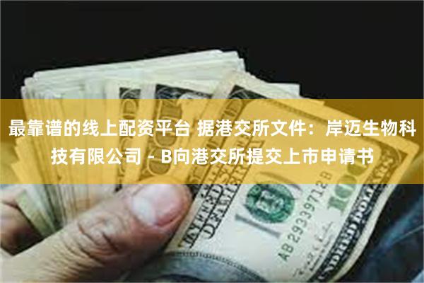 最靠谱的线上配资平台 据港交所文件:岸迈生物科技有限公司 - B向港交所提交上市申请书