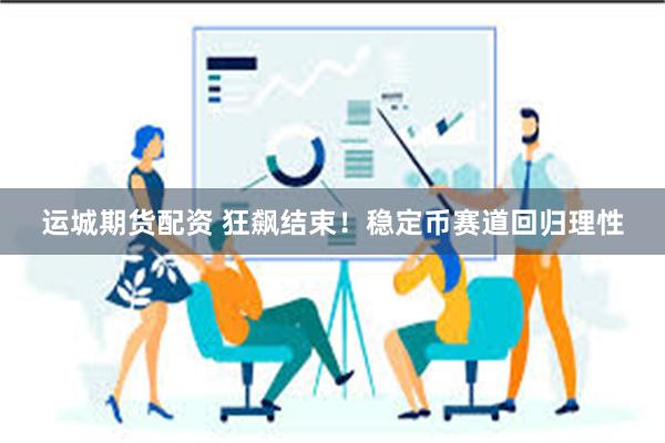 运城期货配资 狂飙结束！稳定币赛道回归理性