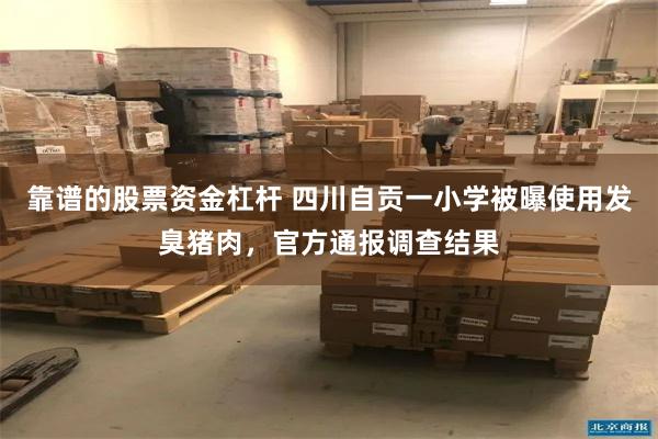 靠谱的股票资金杠杆 四川自贡一小学被曝使用发臭猪肉，官方通报调查结果