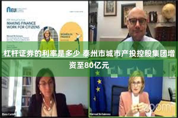 杠杆证券的利率是多少 泰州市城市产投控股集团增资至80亿元