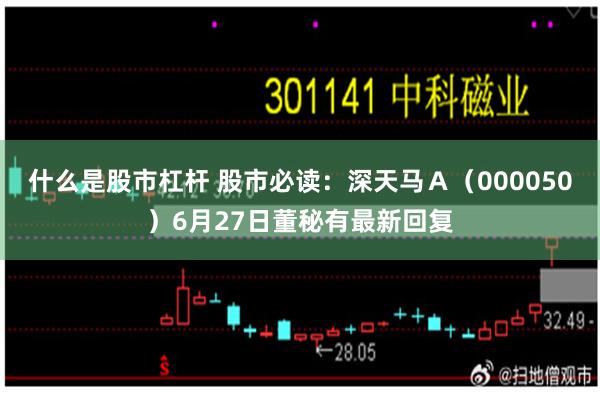 什么是股市杠杆 股市必读：深天马Ａ（000050）6月27日董秘有最新回复